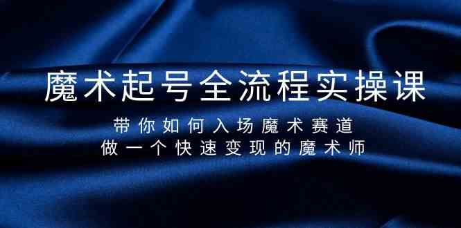 魔术起号全流程实操课,带你如何入场魔术赛道,做一个快速变现的魔术师-识享社