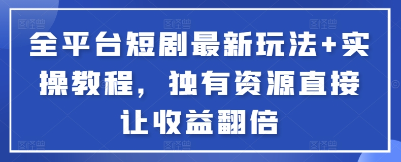 全平台短剧最新玩法+实操教程,独有资源直接让收益翻倍-识享社