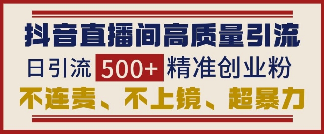 抖音直播间引流创业粉,无需连麦、不用上镜、超暴力,日引流500+高质量精准创业粉-识享社