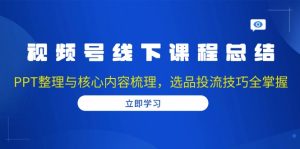 视频号线下课程总结:PPT整理与核心内容梳理,选品投流技巧全掌握-识享社