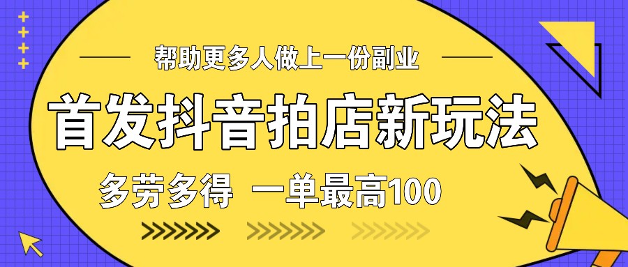首发抖音拍店新玩法,多劳多得 一单最高100-识享社
