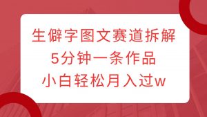 生僻字图文赛道拆解，5分钟一条作品，小白轻松月入过w-识享社