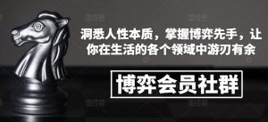 博弈会员社群,洞悉人性本质,掌握博弈先手,让你在生活的各个领域中游刃有余-识享社