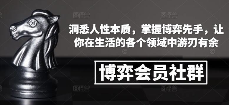 博弈会员社群,洞悉人性本质,掌握博弈先手,让你在生活的各个领域中游刃有余-识享社