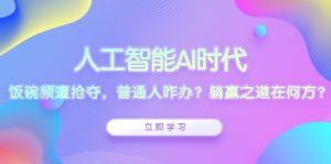 人工智能AI时代，饭碗频遭抢夺，普通人咋办？躺赢之道在何方？-识享社