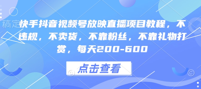 快手抖音视频号放映直播项目教程，不违规，不卖货，不靠粉丝，不靠礼物打赏，每天200-600-识享社