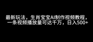 最新玩法,生肖宝宝AI制作视频教程,一条视频播放量可达千万,日入5张【揭秘】-识享社