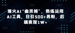 爆火AI“幽灵娘”,熟练运用AI工具,日引500+男粉,后端变现1W+【揭秘】-识享社