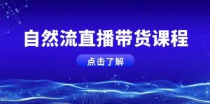 自然流直播带货课程,结合微付费起号,打造运营主播,提升个人能力-识享社