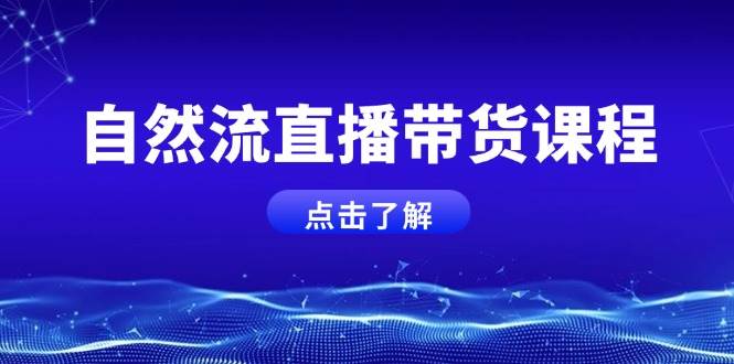 自然流直播带货课程,结合微付费起号,打造运营主播,提升个人能力-识享社