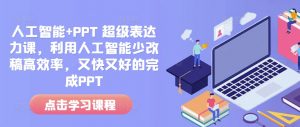 人工智能+PPT 超级表达力课,利用人工智能少改稿高效率,又快又好的完成PPT-识享社