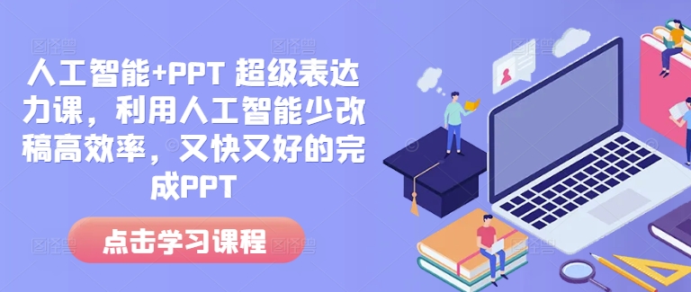 人工智能+PPT 超级表达力课,利用人工智能少改稿高效率,又快又好的完成PPT-识享社