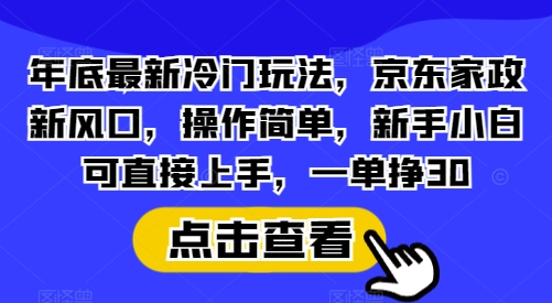 年底最新冷门玩法,京东家政新风口,操作简单,新手小白可直接上手,一单挣30【揭秘】-识享社