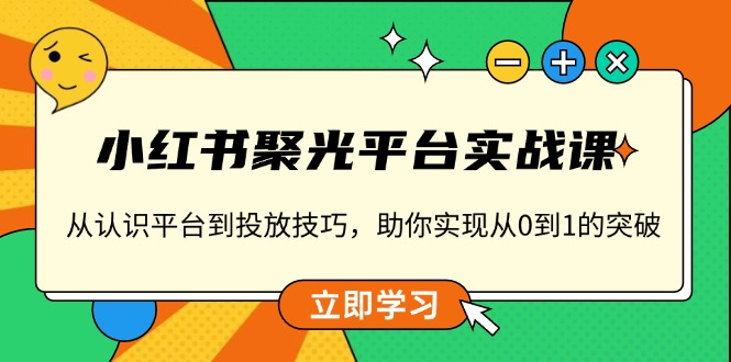 小红书 聚光平台实战课,从认识平台到投放技巧,助你实现从0到1的突破-识享社