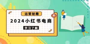 2024小红书电商教程,从入门到实战,教你有效打造爆款店铺,掌握选品技巧-识享社