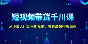 短视频带货千川课，从小白入门到千川投放，打造高效带货流程-识享社