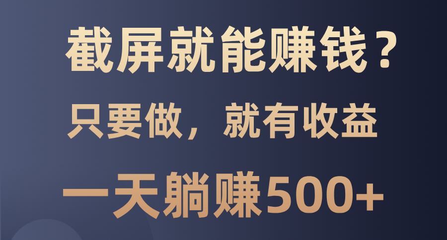 截屏就能赚钱？0门槛，只要做，100%有收益的一个项目，一天躺赚500+-识享社