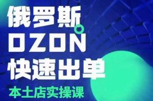 俄罗斯OZON本土店实操课,OZON本土店运营选品变现-识享社