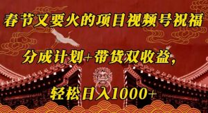 春节又要火的项目视频号祝福，分成计划+带货双收益，轻松日入几张【揭秘】-识享社