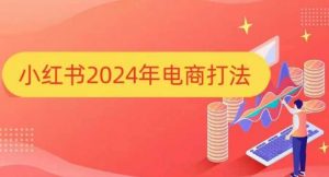 小红书2024年电商打法,手把手教你如何打爆小红书店铺-识享社