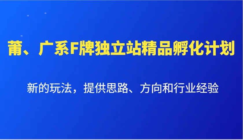 莆、广系F牌独立站精品孵化计划,新的玩法,提供思路、方向和行业经验-识享社