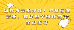 别在抖音里挣扎！0基础做副业，教你做个赚钱的淘宝逛逛号-识享社
