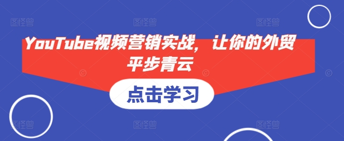 YouTube视频营销实战，让你的外贸平步青云-识享社