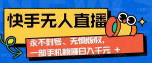 2024快手无人直播9.0神技来袭：永不封号、无惧版权，一部手机躺赚日入千元+-识享社