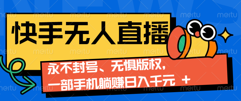 2024快手无人直播9.0神技来袭：永不封号、无惧版权，一部手机躺赚日入千元+-识享社