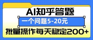 AI知乎答题掘金，一个问题收益5-20元，批量操作每天稳定200+-识享社
