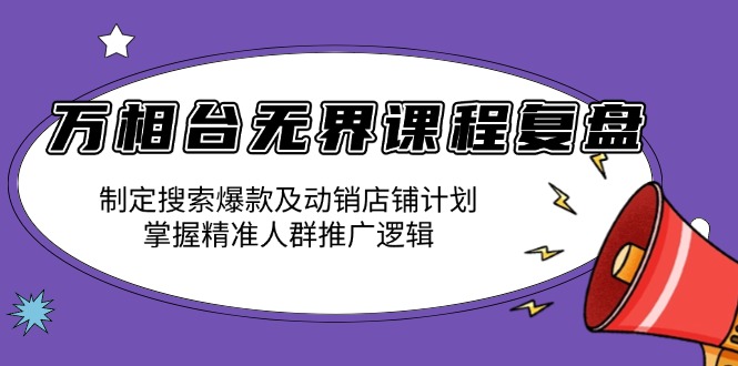 万相台无界课程复盘:制定搜索爆款及动销店铺计划,掌握精准人群推广逻辑-识享社