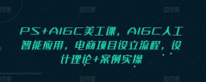 PS+AIGC美工课,AIGC人工智能应用,电商项目设立流程,设计理论+案例实操-识享社