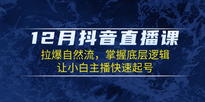 12月抖音直播课：拉爆自然流，掌握底层逻辑，让小白主播快速起号-识享社
