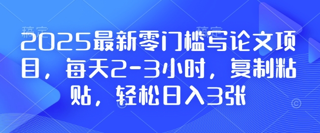 2025最新零门槛写论文项目，每天2-3小时，复制粘贴，轻松日入3张，附详细资料教程【揭秘】-识享社