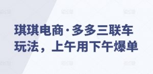 琪琪电商·多多三联车玩法，上午用下午爆单-识享社