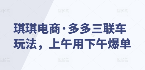 琪琪电商·多多三联车玩法，上午用下午爆单-识享社