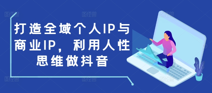 打造全域个人IP与商业IP，利用人性思维做抖音-识享社