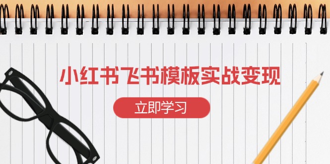 小红书飞书 模板实战变现:小红书快速起号,搭建一个赚钱的飞书模板-识享社