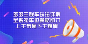 多多三联车玩法详解，全系抢车位策略助力，上午布局下午爆单-识享社