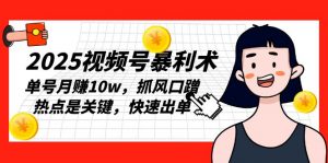 2025视频号暴利术,单号月赚10w,抓风口蹭热点是关键,快速出单-识享社