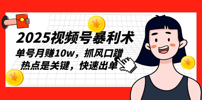2025视频号暴利术,单号月赚10w,抓风口蹭热点是关键,快速出单-识享社