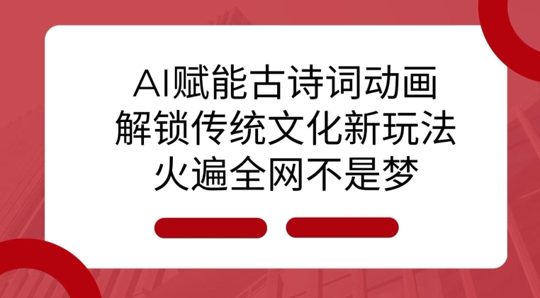 AI 赋能古诗词动画:解锁传统文化新玩法,火遍全网不是梦!-识享社