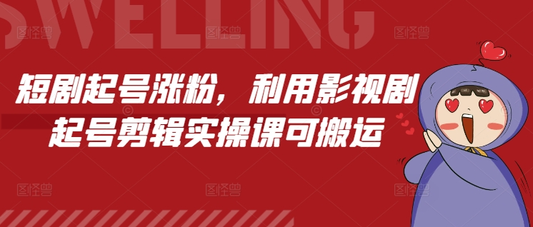 短剧起号涨粉，利用影视剧起号剪辑实操课可搬运-识享社