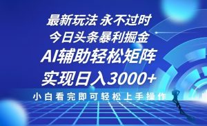 今日头条最新暴利掘金玩法，思路简单，AI辅助，复制粘贴轻松矩阵日入3000+-识享社
