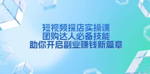 短视频探店实操课,团购达人必备技能,助你开启副业赚钱新篇章-识享社