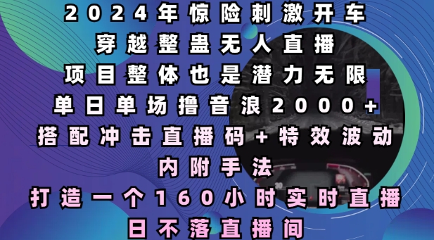 2024年惊险刺激开车穿越整蛊无人直播,单日单场撸音浪2000+,打造一个160小时实时直播日不落直播间【揭秘】-识享社