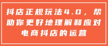 抖店正规玩法4.0,帮助你更好地理解和应对电商抖店的运营-识享社