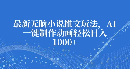 最新无脑小说推文玩法，AI一键制作动画轻松日入多张【揭秘】-识享社