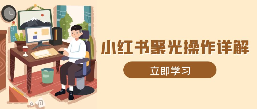 小红书聚光操作详解，涵盖素材、开户、定位、计划搭建等全流程实操-识享社