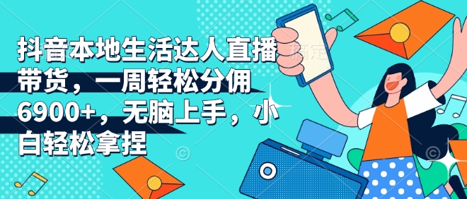 抖音本地生活达人直播带货,一周轻松分佣6900+,无脑上手,小白轻松拿捏【揭秘】-识享社
